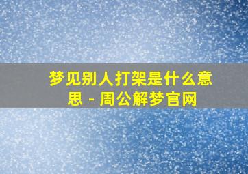 梦见别人打架是什么意思 - 周公解梦官网